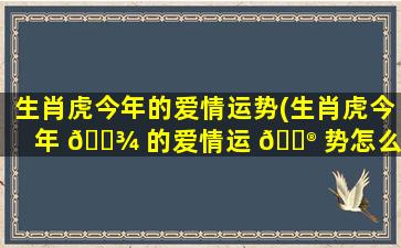 生肖虎今年的爱情运势(生肖虎今年 🌾 的爱情运 💮 势怎么样)